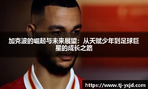 加克波的崛起与未来展望：从天赋少年到足球巨星的成长之路