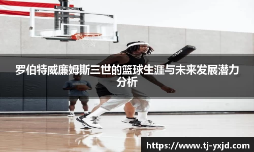罗伯特威廉姆斯三世的篮球生涯与未来发展潜力分析