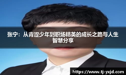 张宁：从青涩少年到职场精英的成长之路与人生智慧分享