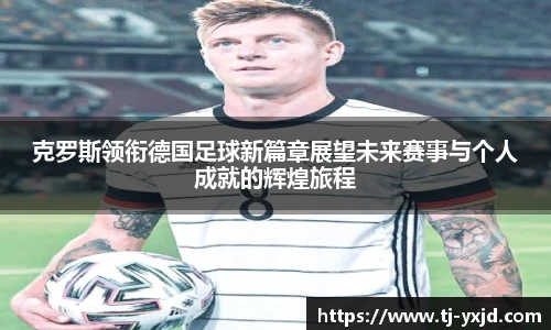 克罗斯领衔德国足球新篇章展望未来赛事与个人成就的辉煌旅程
