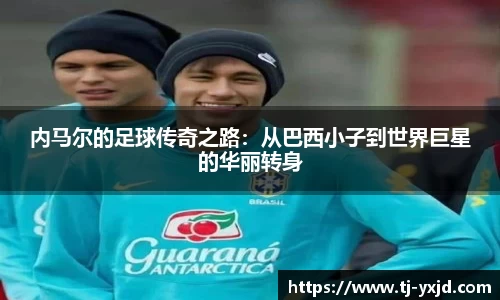 内马尔的足球传奇之路：从巴西小子到世界巨星的华丽转身