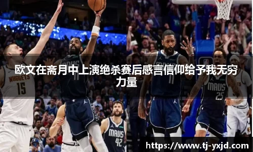 欧文在斋月中上演绝杀赛后感言信仰给予我无穷力量