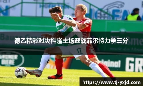 德乙精彩对决科隆主场迎战菲尔特力争三分