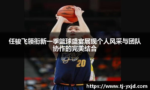 任骏飞领衔新一季篮球盛宴展现个人风采与团队协作的完美结合