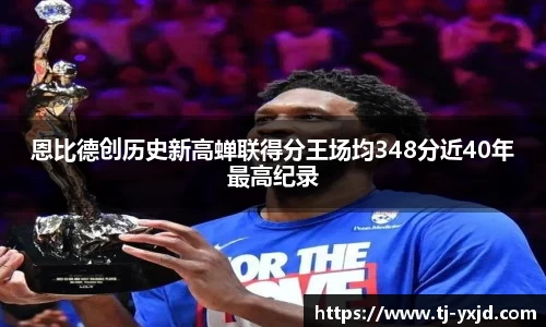 恩比德创历史新高蝉联得分王场均348分近40年最高纪录