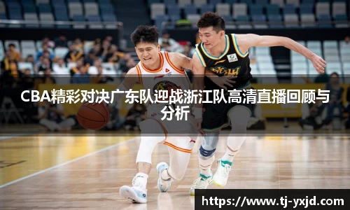 CBA精彩对决广东队迎战浙江队高清直播回顾与分析