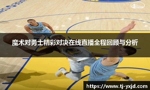 魔术对勇士精彩对决在线直播全程回顾与分析